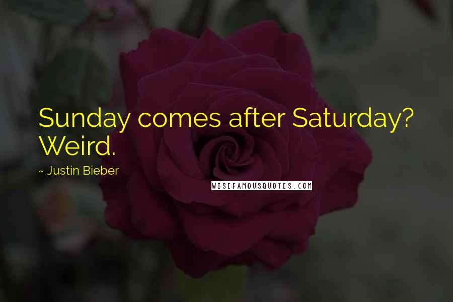 Justin Bieber Quotes: Sunday comes after Saturday? Weird.