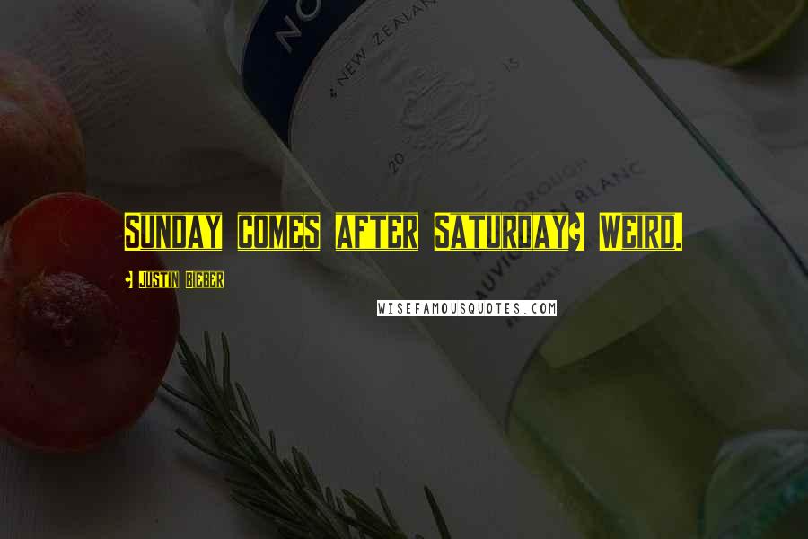 Justin Bieber Quotes: Sunday comes after Saturday? Weird.