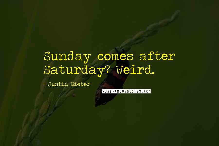 Justin Bieber Quotes: Sunday comes after Saturday? Weird.