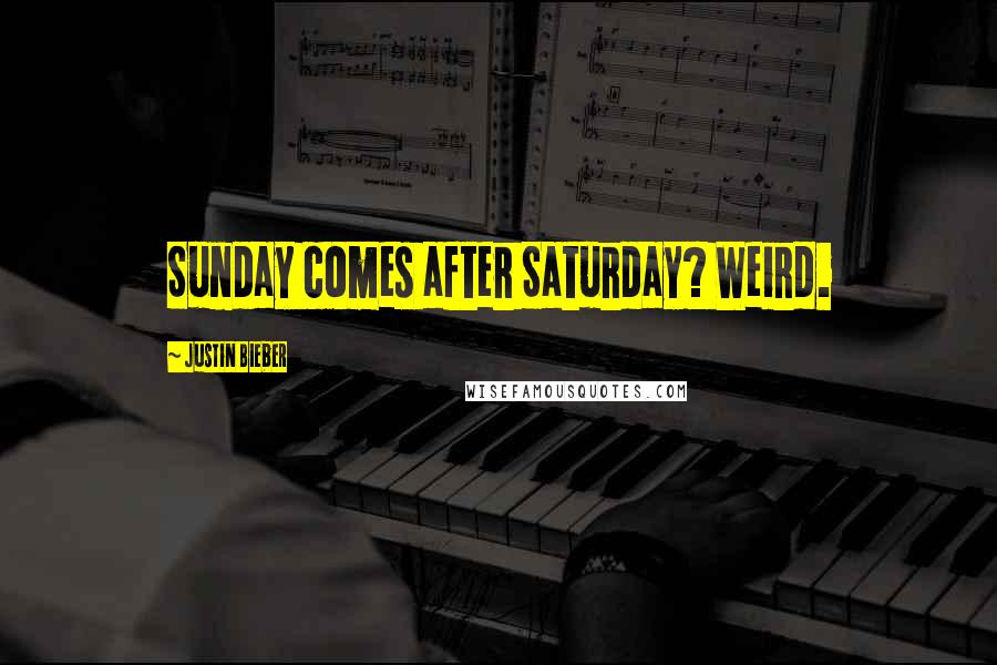 Justin Bieber Quotes: Sunday comes after Saturday? Weird.