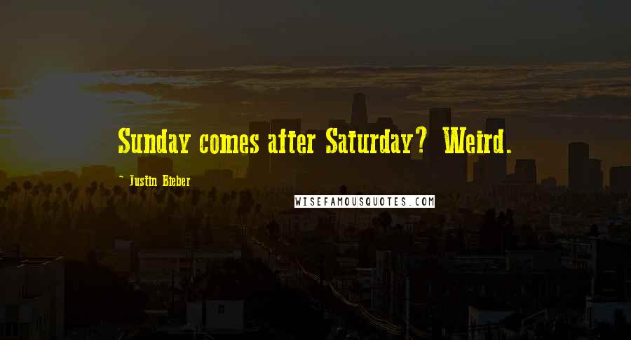 Justin Bieber Quotes: Sunday comes after Saturday? Weird.