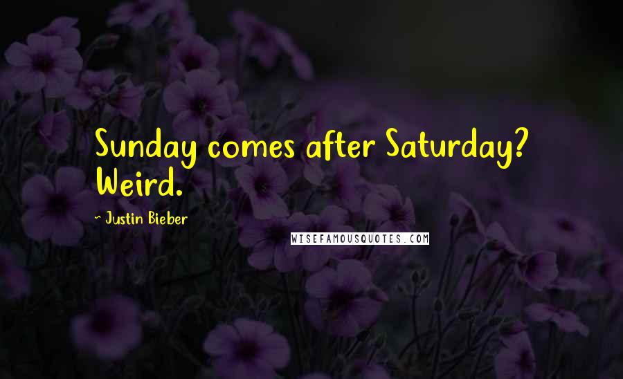 Justin Bieber Quotes: Sunday comes after Saturday? Weird.