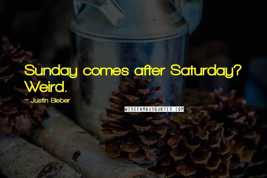 Justin Bieber Quotes: Sunday comes after Saturday? Weird.