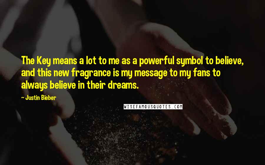 Justin Bieber Quotes: The Key means a lot to me as a powerful symbol to believe, and this new fragrance is my message to my fans to always believe in their dreams.