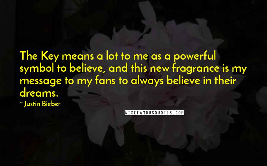 Justin Bieber Quotes: The Key means a lot to me as a powerful symbol to believe, and this new fragrance is my message to my fans to always believe in their dreams.
