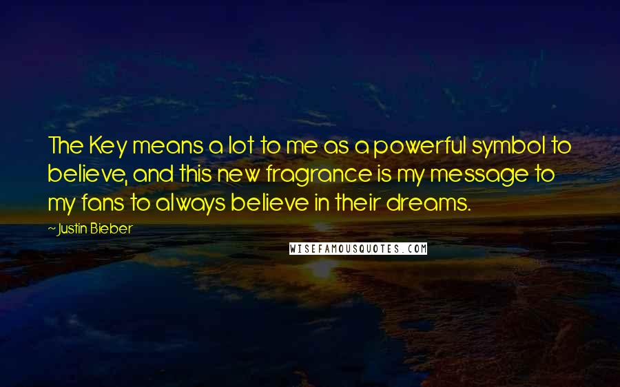 Justin Bieber Quotes: The Key means a lot to me as a powerful symbol to believe, and this new fragrance is my message to my fans to always believe in their dreams.