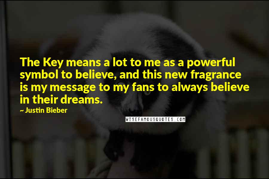 Justin Bieber Quotes: The Key means a lot to me as a powerful symbol to believe, and this new fragrance is my message to my fans to always believe in their dreams.