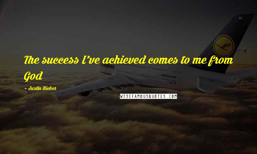 Justin Bieber Quotes: The success I've achieved comes to me from God