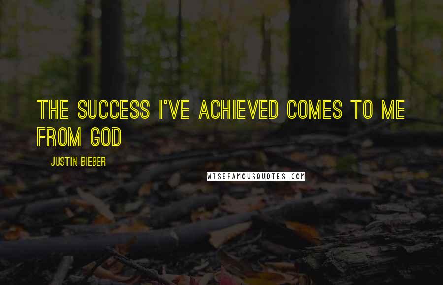 Justin Bieber Quotes: The success I've achieved comes to me from God