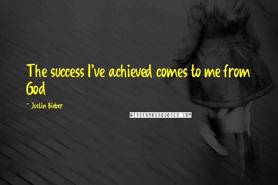 Justin Bieber Quotes: The success I've achieved comes to me from God