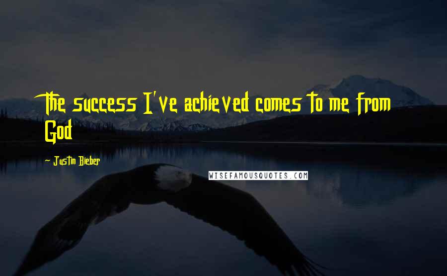 Justin Bieber Quotes: The success I've achieved comes to me from God