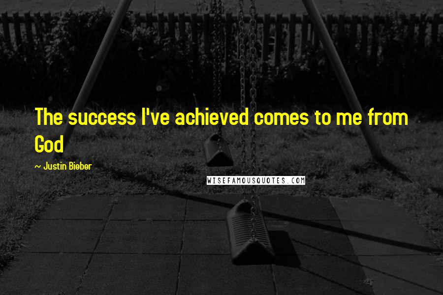 Justin Bieber Quotes: The success I've achieved comes to me from God