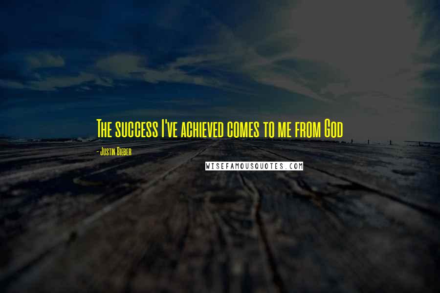 Justin Bieber Quotes: The success I've achieved comes to me from God