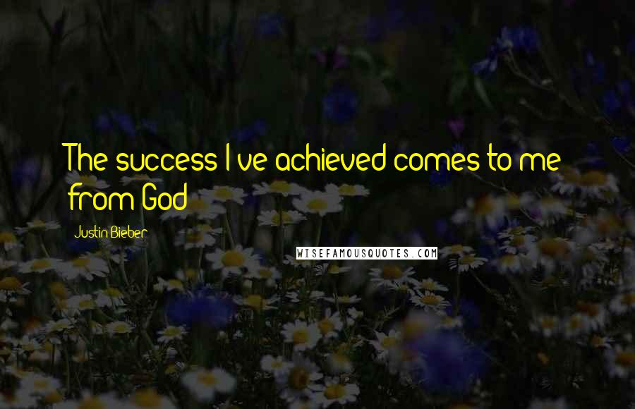 Justin Bieber Quotes: The success I've achieved comes to me from God