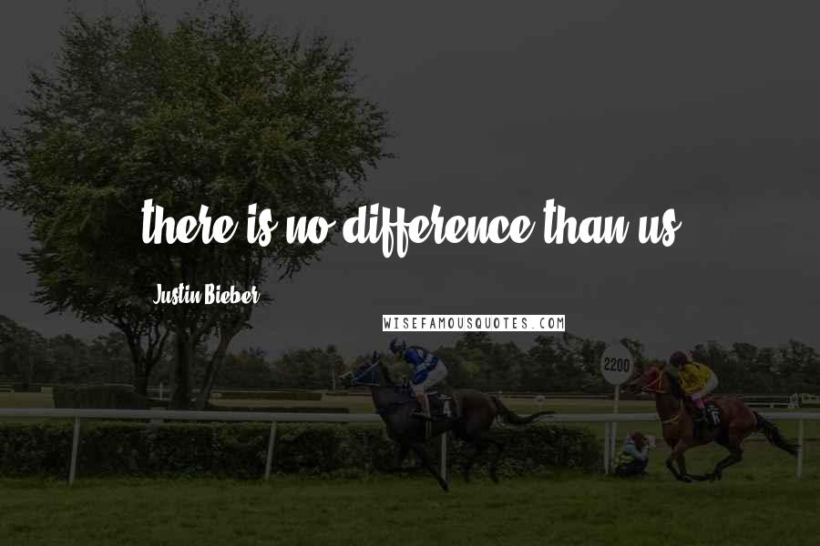 Justin Bieber Quotes: there is no difference than us