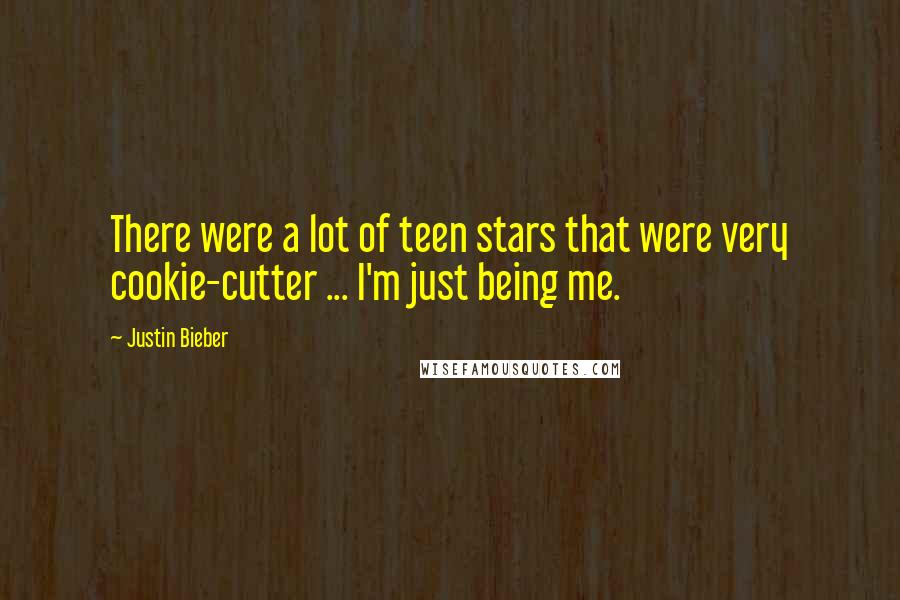 Justin Bieber Quotes: There were a lot of teen stars that were very cookie-cutter ... I'm just being me.