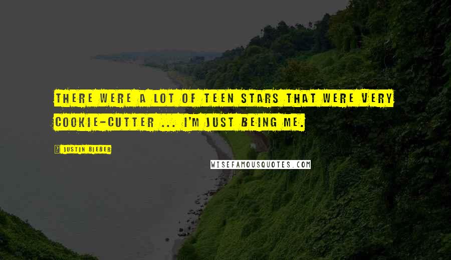 Justin Bieber Quotes: There were a lot of teen stars that were very cookie-cutter ... I'm just being me.