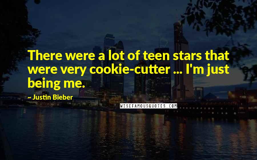 Justin Bieber Quotes: There were a lot of teen stars that were very cookie-cutter ... I'm just being me.