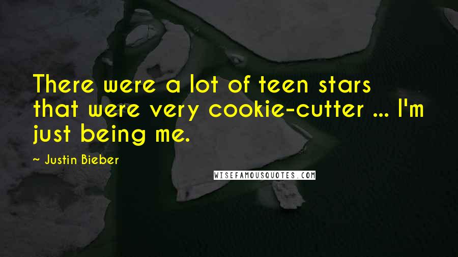 Justin Bieber Quotes: There were a lot of teen stars that were very cookie-cutter ... I'm just being me.