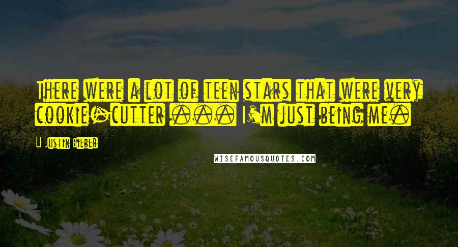 Justin Bieber Quotes: There were a lot of teen stars that were very cookie-cutter ... I'm just being me.