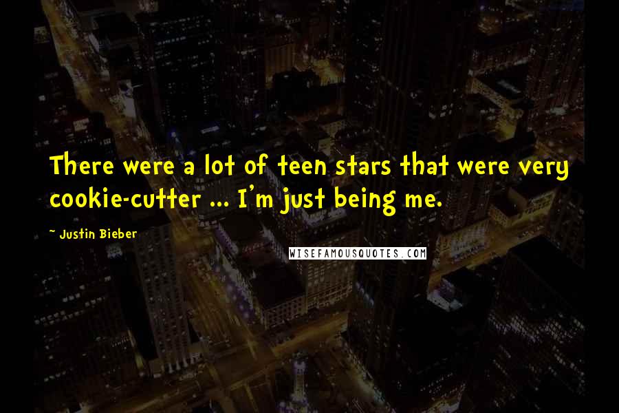 Justin Bieber Quotes: There were a lot of teen stars that were very cookie-cutter ... I'm just being me.