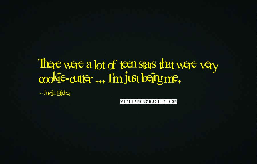 Justin Bieber Quotes: There were a lot of teen stars that were very cookie-cutter ... I'm just being me.