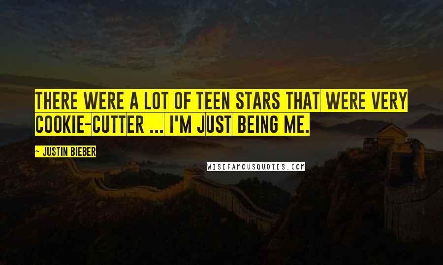 Justin Bieber Quotes: There were a lot of teen stars that were very cookie-cutter ... I'm just being me.