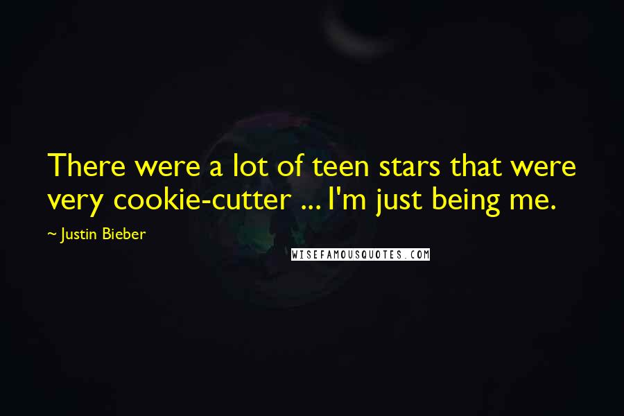 Justin Bieber Quotes: There were a lot of teen stars that were very cookie-cutter ... I'm just being me.