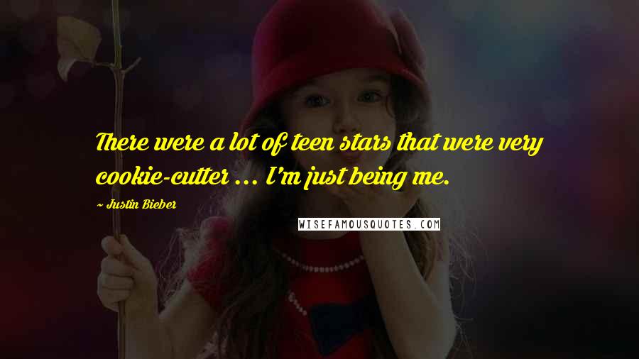 Justin Bieber Quotes: There were a lot of teen stars that were very cookie-cutter ... I'm just being me.