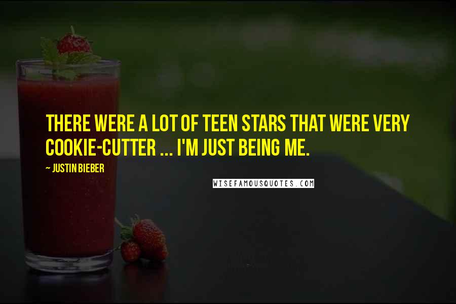 Justin Bieber Quotes: There were a lot of teen stars that were very cookie-cutter ... I'm just being me.