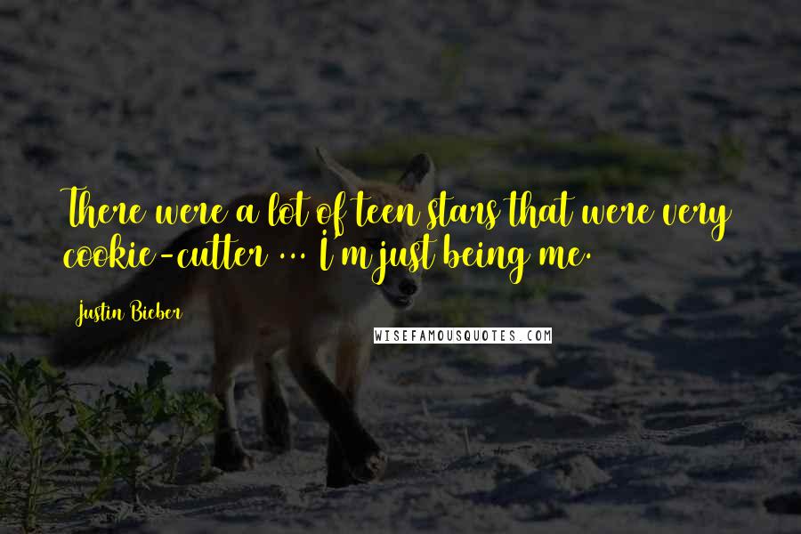 Justin Bieber Quotes: There were a lot of teen stars that were very cookie-cutter ... I'm just being me.