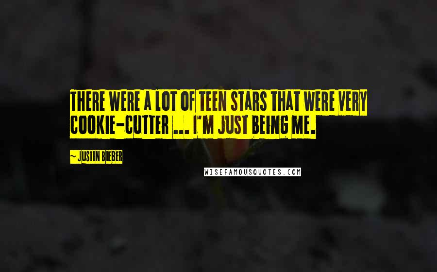 Justin Bieber Quotes: There were a lot of teen stars that were very cookie-cutter ... I'm just being me.