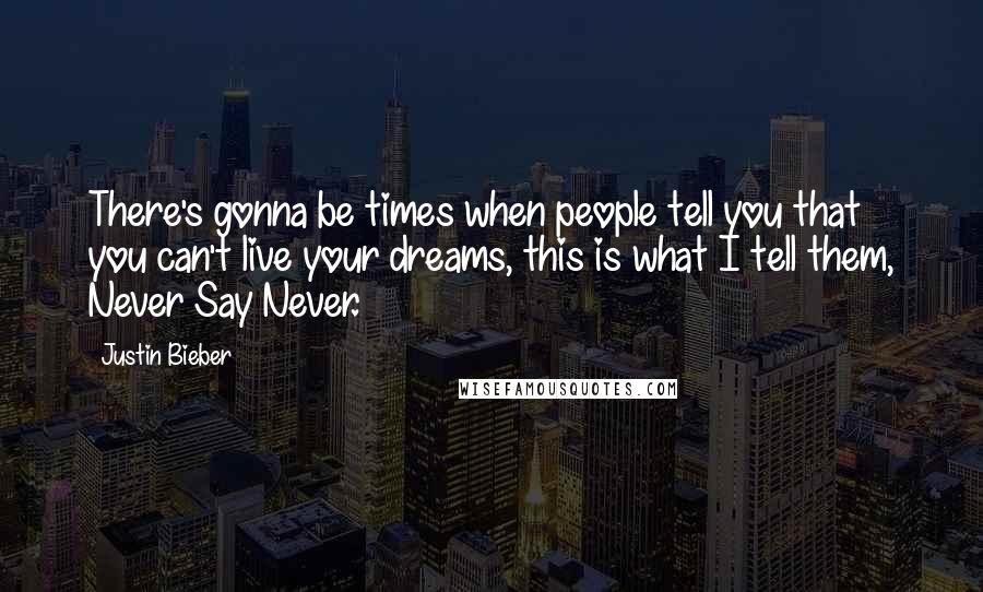 Justin Bieber Quotes: There's gonna be times when people tell you that you can't live your dreams, this is what I tell them, Never Say Never.