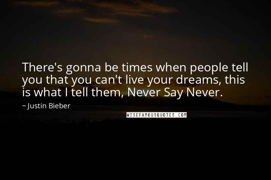 Justin Bieber Quotes: There's gonna be times when people tell you that you can't live your dreams, this is what I tell them, Never Say Never.