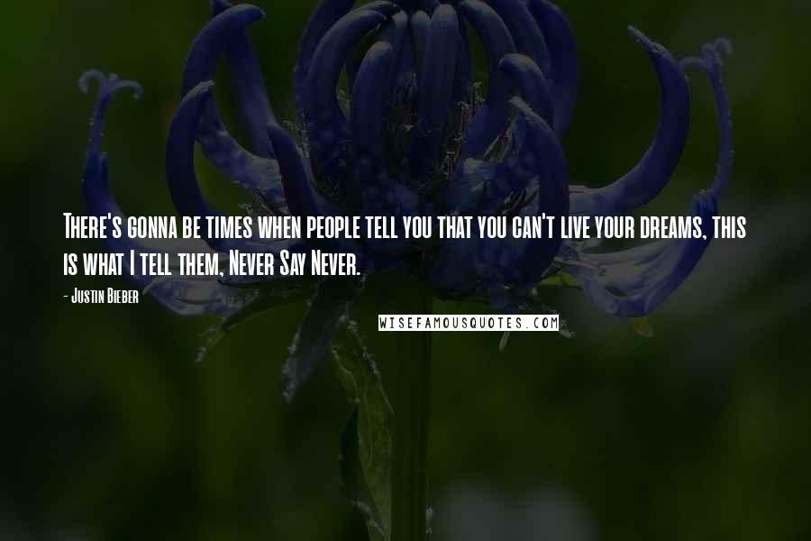 Justin Bieber Quotes: There's gonna be times when people tell you that you can't live your dreams, this is what I tell them, Never Say Never.