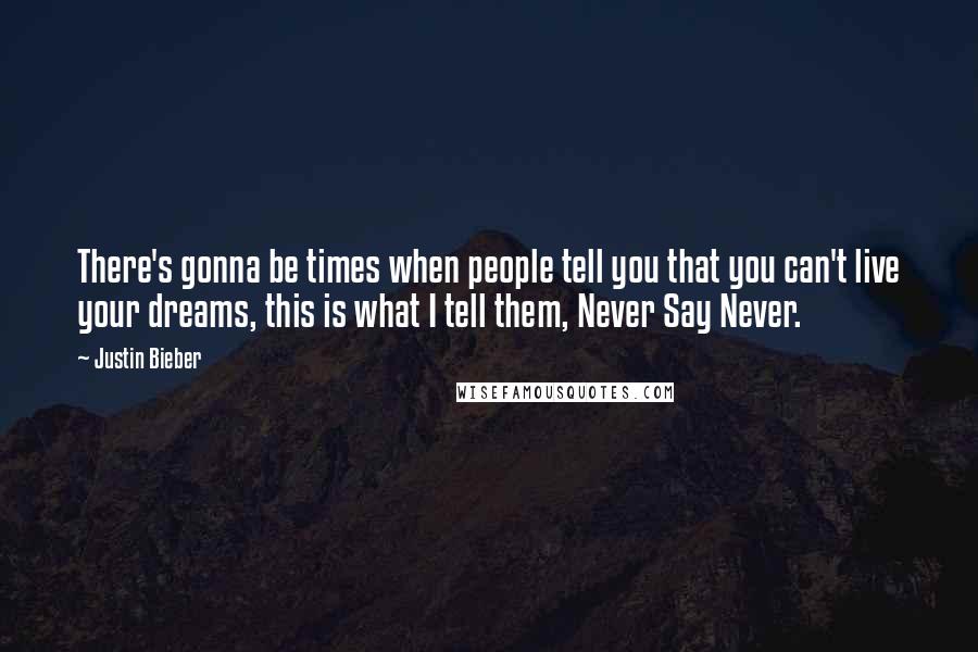 Justin Bieber Quotes: There's gonna be times when people tell you that you can't live your dreams, this is what I tell them, Never Say Never.