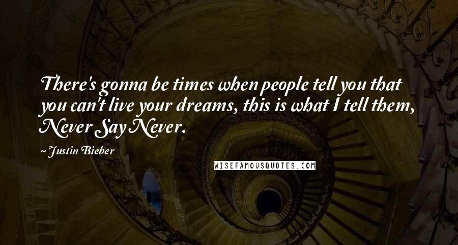 Justin Bieber Quotes: There's gonna be times when people tell you that you can't live your dreams, this is what I tell them, Never Say Never.