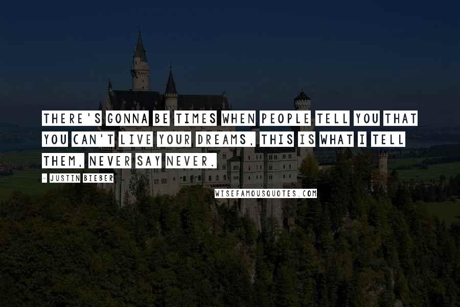 Justin Bieber Quotes: There's gonna be times when people tell you that you can't live your dreams, this is what I tell them, Never Say Never.