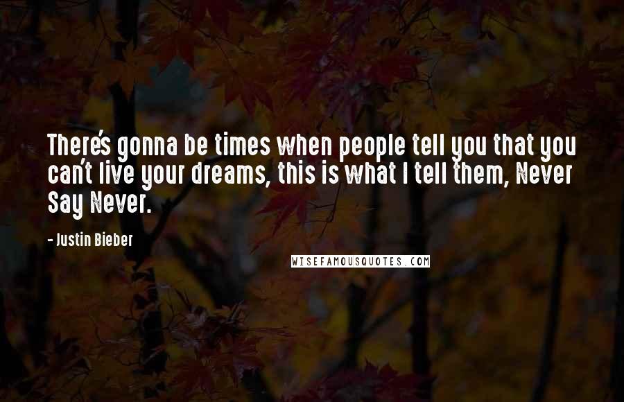 Justin Bieber Quotes: There's gonna be times when people tell you that you can't live your dreams, this is what I tell them, Never Say Never.