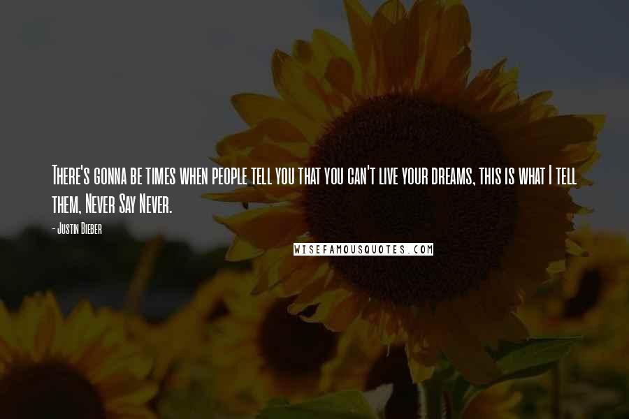 Justin Bieber Quotes: There's gonna be times when people tell you that you can't live your dreams, this is what I tell them, Never Say Never.