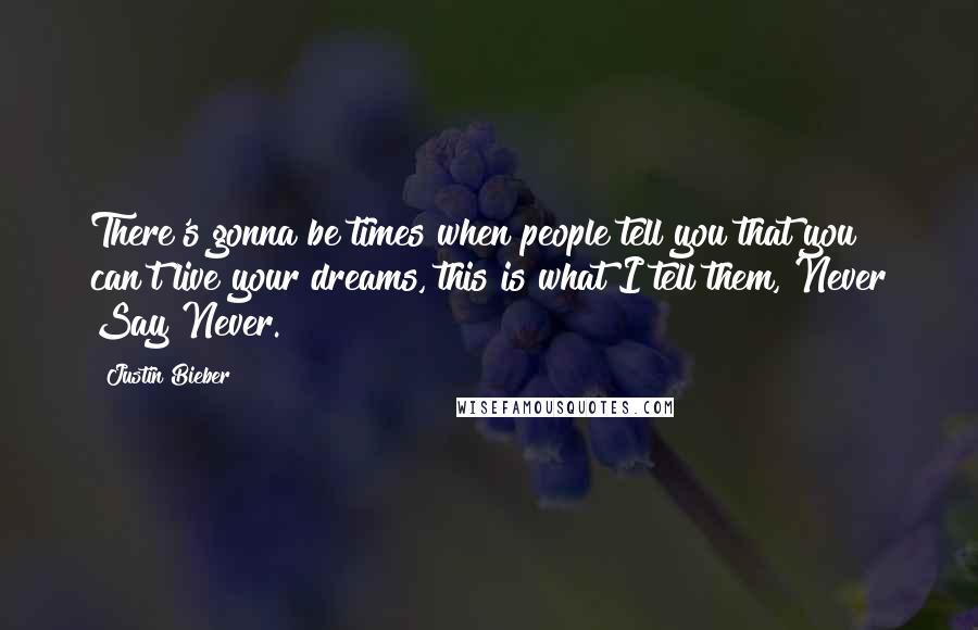 Justin Bieber Quotes: There's gonna be times when people tell you that you can't live your dreams, this is what I tell them, Never Say Never.