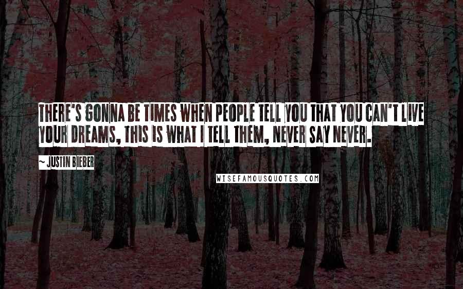 Justin Bieber Quotes: There's gonna be times when people tell you that you can't live your dreams, this is what I tell them, Never Say Never.