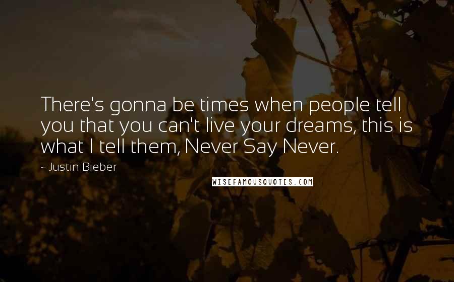 Justin Bieber Quotes: There's gonna be times when people tell you that you can't live your dreams, this is what I tell them, Never Say Never.