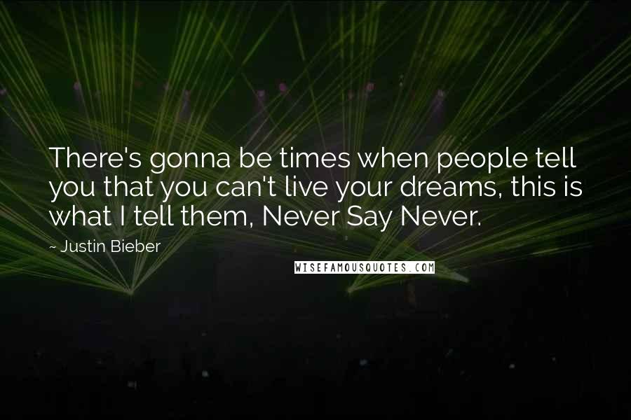 Justin Bieber Quotes: There's gonna be times when people tell you that you can't live your dreams, this is what I tell them, Never Say Never.