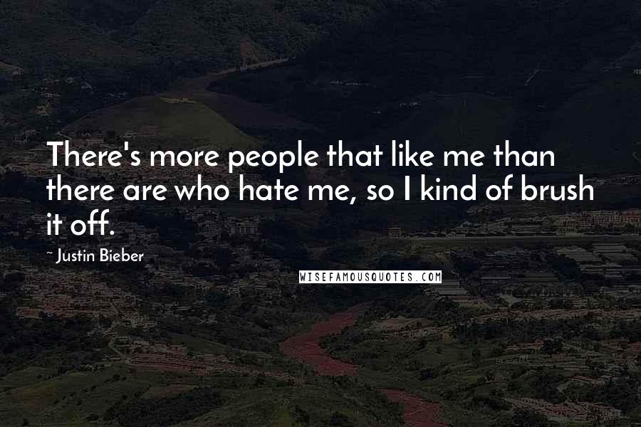 Justin Bieber Quotes: There's more people that like me than there are who hate me, so I kind of brush it off.