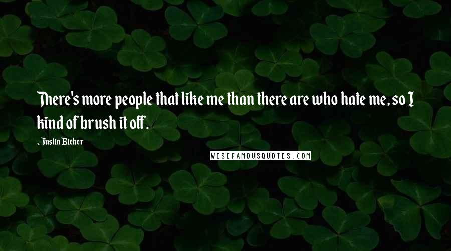 Justin Bieber Quotes: There's more people that like me than there are who hate me, so I kind of brush it off.