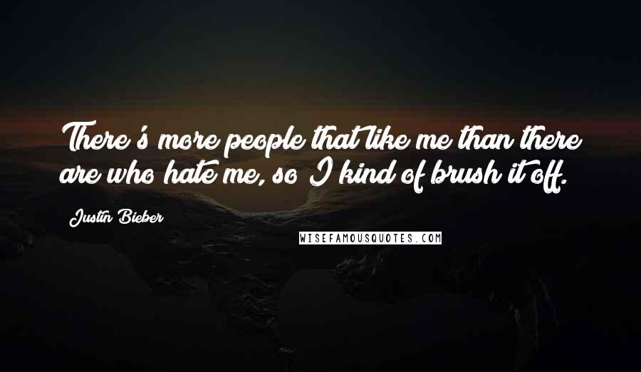 Justin Bieber Quotes: There's more people that like me than there are who hate me, so I kind of brush it off.