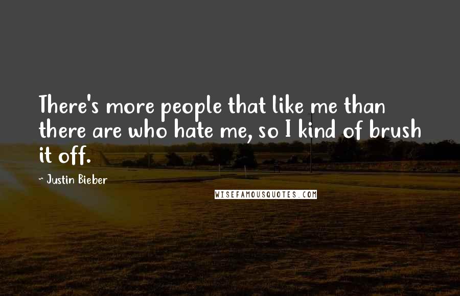 Justin Bieber Quotes: There's more people that like me than there are who hate me, so I kind of brush it off.