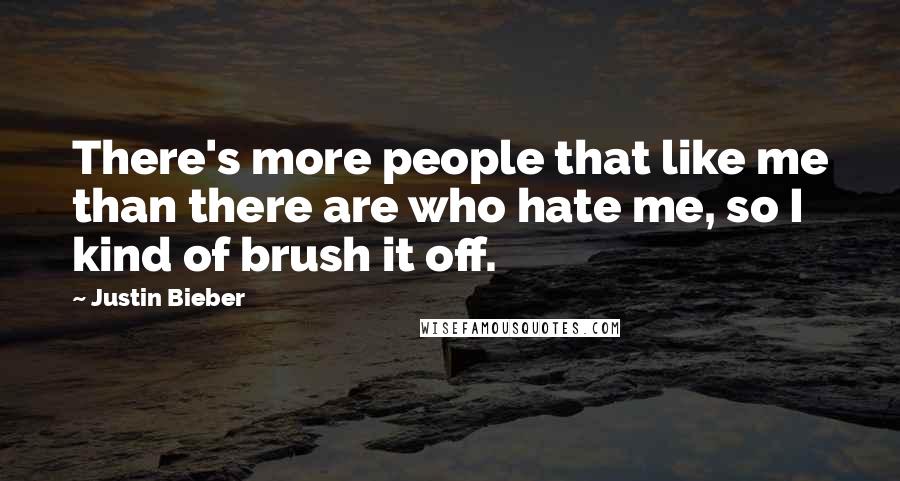 Justin Bieber Quotes: There's more people that like me than there are who hate me, so I kind of brush it off.