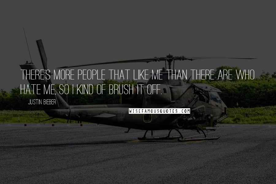 Justin Bieber Quotes: There's more people that like me than there are who hate me, so I kind of brush it off.